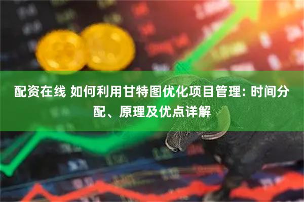 配资在线 如何利用甘特图优化项目管理: 时间分配、原理及优点详解