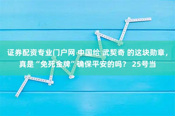 证券配资专业门户网 中国给 武契奇 的这块勋章，真是“免死金牌”确保平安的吗？ 25号当