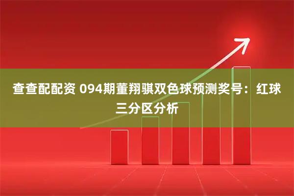 查查配配资 094期董翔骐双色球预测奖号：红球三分区分析