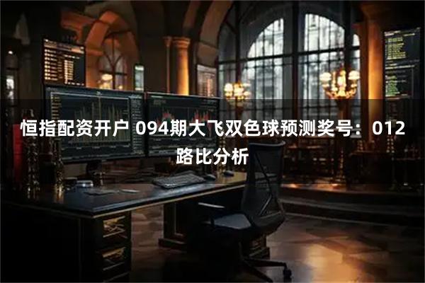 恒指配资开户 094期大飞双色球预测奖号：012路比分析
