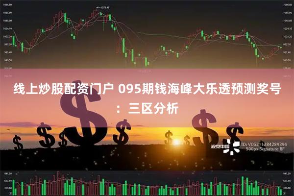 线上炒股配资门户 095期钱海峰大乐透预测奖号：三区分析