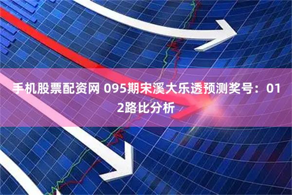 手机股票配资网 095期宋溪大乐透预测奖号：012路比分析