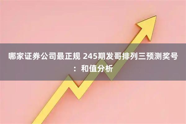 哪家证券公司最正规 245期发哥排列三预测奖号：和值分析