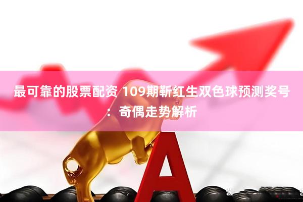 最可靠的股票配资 109期靳红生双色球预测奖号：奇偶走势解析