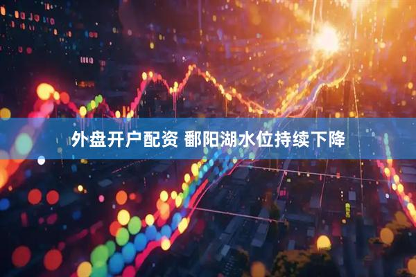 外盘开户配资 鄱阳湖水位持续下降